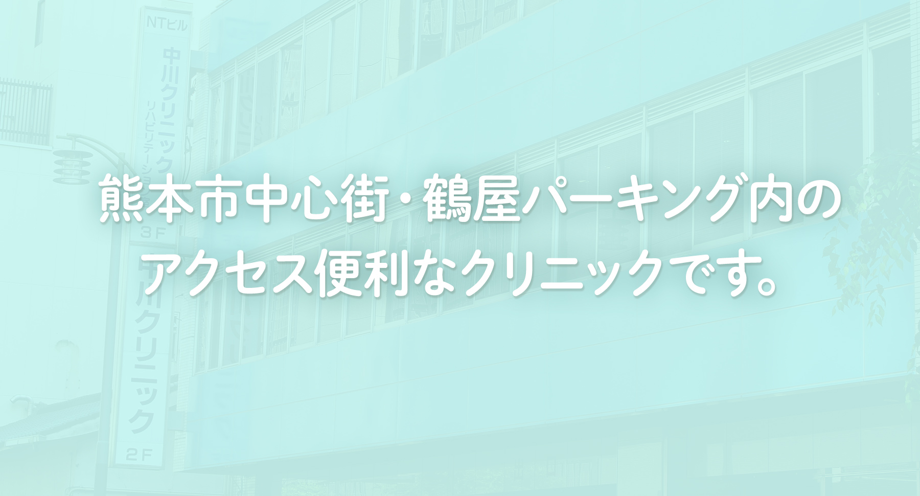熊本市中心街・鶴屋パーキング内のアクセス便利なクリニックです。